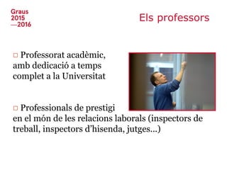 Els professors
□ Professorat acadèmic,
amb dedicació a temps
complet a la Universitat
□ Professionals de prestigi
en el món de les relacions laborals (inspectors de
treball, inspectors d’hisenda, jutges...)
 