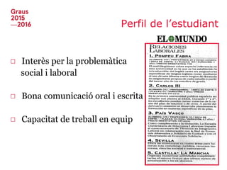 Perfil de l’estudiant
□ Interès per la problemàtica
social i laboral
□ Bona comunicació oral i escrita
□ Capacitat de treball en equip
 