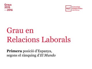 Grau en
Relacions Laborals
Primera posició d’Espanya,
segons el rànquing d’El Mundo
 