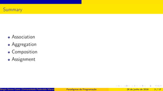 Summary
Association
Aggregation
Composition
Assignment
Sérgio Souza Costa (Universidade Federaldo Maranhão) Paradigmas de Programação 28 de junho de 2016 3 / 17
 