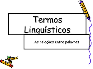 TermosTermos
LinguísticosLinguísticos
As relações entre palavrasAs relações entre palavras
 