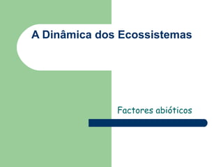 A Dinâmica dos Ecossistemas Factores abióticos 