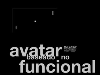 avatar   Mark J.P. Wolf
         The Videogame
         Theory Reader



 baseado no
 funcional
 