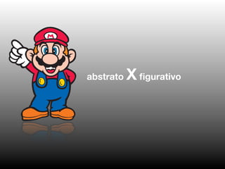 abstrato   X ﬁgurativo
 