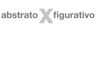 abstrato
           x
           ﬁgurativo
 