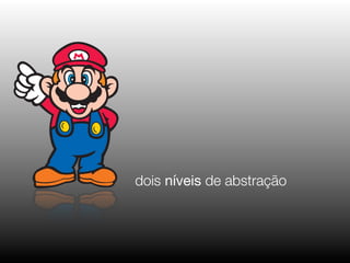 dois níveis de abstração
 