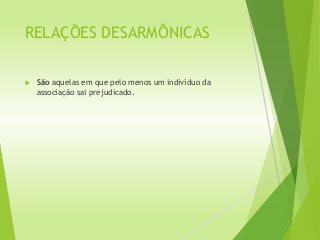 RELAÇÕES DESARMÔNICAS
 São aquelas em que pelo menos um indivíduo da
associação sai prejudicado.
 