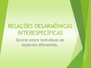 RELAÇÕES DESARMÔNICAS
INTERESPECÍFICAS
Ocorre entre indivíduos de
espécies diferentes.
 