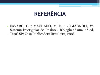 REFERÊNCIA
• FÁVARO, C. ; MACHADO, M. F. ; ROMAGNOLI, W.
Sistema Inter@tivo de Ensino - Biologia 1° ano. 1ª ed.
Tatuí-SP: Casa Publicadora Brasileira, 2018.
 