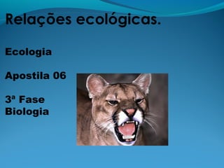 Relações ecológicas.
Ecologia
Apostila 06
3ª Fase
Biologia
 