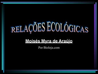 Moisés Myra de Araújo
Por Bioloja.com
 