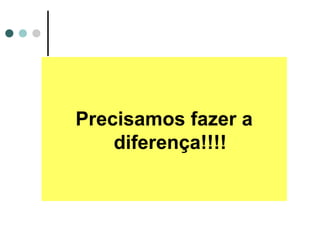 Precisamos fazer a
diferença!!!!
 
