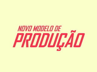 NOVO MODELO DE

PRODUÇÃO

 