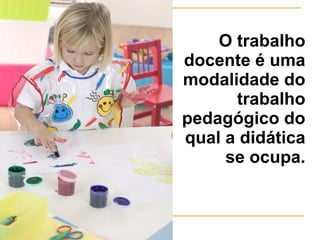 O trabalho
docente é uma
modalidade do
trabalho
pedagógico do
qual a didática
se ocupa.

 