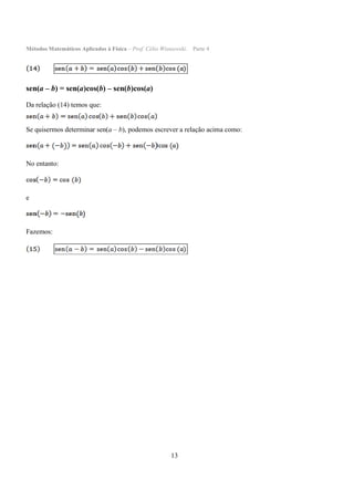 Métodos Matemáticos Aplicados à Física – Prof. Célio Wisniewski. Parte 4
13
sen(a – b) = sen(a)cos(b) – sen(b)cos(a)
Da relação (14) temos que:
Se quisermos determinar sen(a – b), podemos escrever a relação acima como:
No entanto:
e
Fazemos:
 
