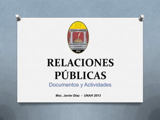 RELACIONES
PÚBLICAS
Documentos y Actividades
Msc. Javier Díaz - UNAH 2013
 