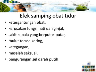 • ketergantungan obat,
• kerusakan fungsi hati dan ginjal,
• sakit kepala yang berputar-putar,
• mulut terasa kering,
• ketegangan,
• masalah seksual,
• pengurangan sel darah putih
Efek samping obat tidur
 