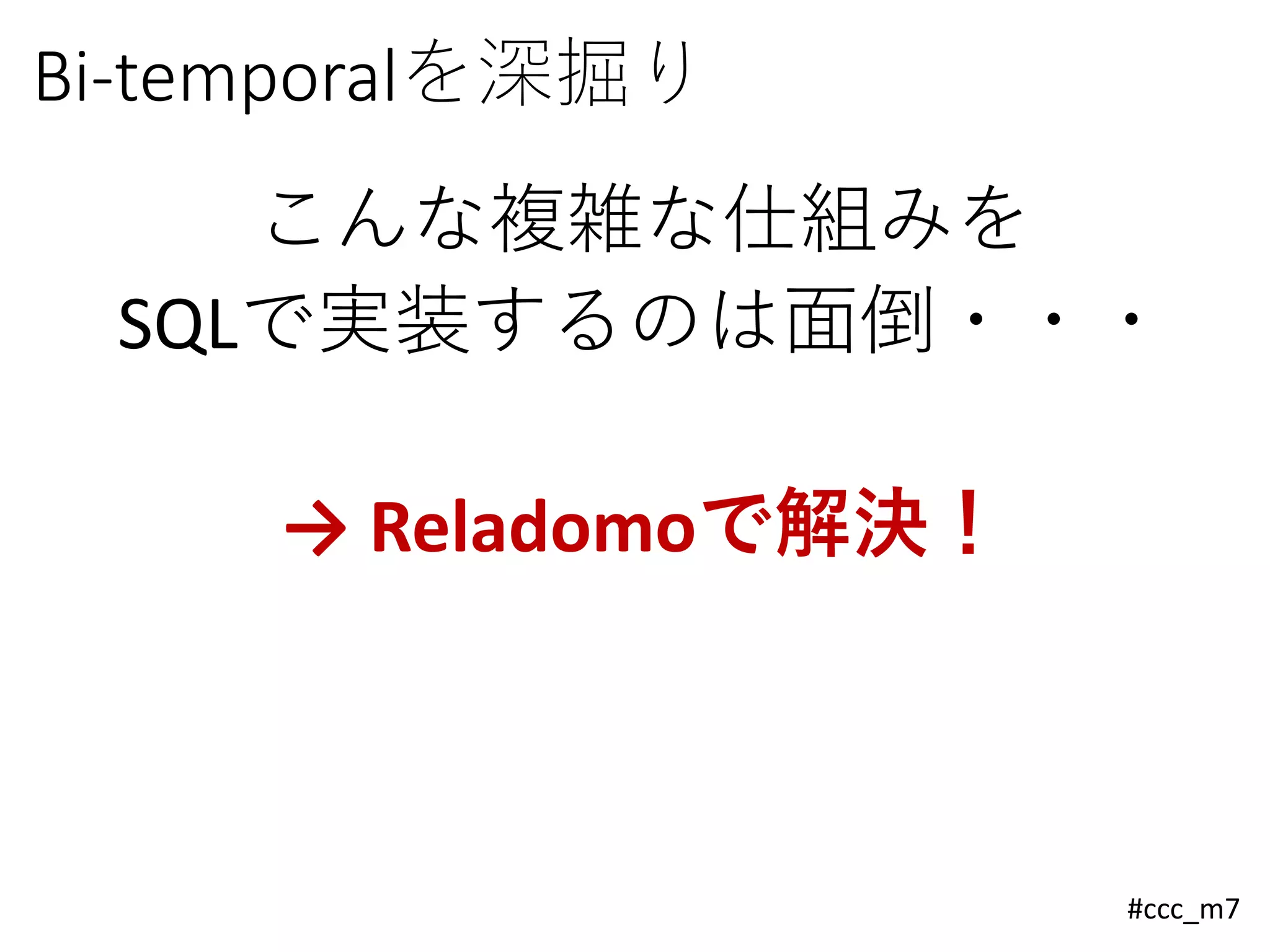 #ccc_m7
Bi-temporalを深掘り
こんな複雑な仕組みを
SQLで実装するのは面倒・・・
→ Reladomoで解決！
 