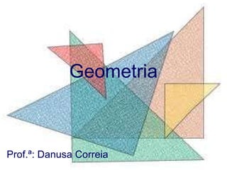 Geometria Prof.ª: Danusa Correia 