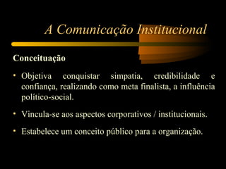 A Comunicação Institucional <ul><li>Conceituação </li></ul><ul><li>Objetiva conquistar simpatia, credibilidade e confiança...