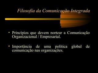 Filosofia da Comunicação Integrada <ul><li>Princípios que devem nortear a Comunicação Organizacional / Empresarial. </li><...