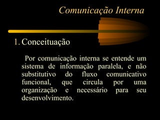 Comunicação Interna   <ul><li>Conceituação </li></ul><ul><li>Por comunicação interna se entende um sistema de informação p...