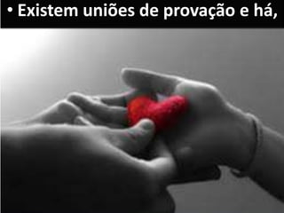 • Existem uniões de provação e há,
 