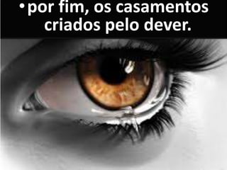 •por fim, os casamentos
criados pelo dever.
 