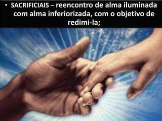 • SACRIFICIAIS – reencontro de alma iluminada
com alma inferiorizada, com o objetivo de
redimi-la;
 