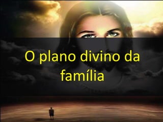 O plano divino da
família
 