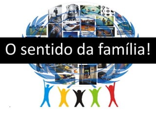 O sentido da família!
 