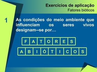 Exercícios de aplicação Fatores bióticos 1 As condições do meio ambiente que influenciam os seres vivos designam--se por… F A T O R E S A B I Ó T I C O S 