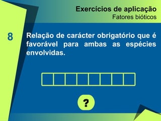 Exercícios de aplicação Fatores bióticos 8 Relação de carácter obrigatório que é favorável para ambas as espécies envolvidas. ? 