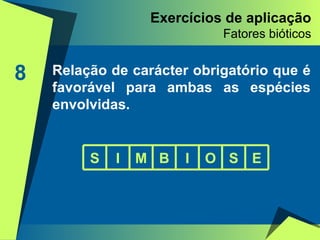 Exercícios de aplicação Fatores bióticos 8 Relação de carácter obrigatório que é favorável para ambas as espécies envolvidas. S I M B I O S E 
