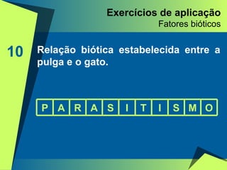 Exercícios de aplicação Fatores bióticos 10 Relação biótica estabelecida entre a pulga e o gato. P A R A S I T I S M O 