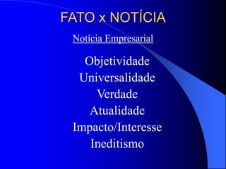FATO x NOTÍCIA
Notícia Empresarial
Objetividade
Universalidade
Verdade
Atualidade
Impacto/Interesse
Ineditismo
 