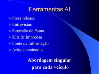 Ferramentas AI
 Press release
 Entrevistas
 Sugestão de Pauta
 Kits de imprensa
 Fonte de informação
 Artigos assinados
Abordagem singular
para cada veículo
 