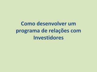 Como desenvolver um
programa de relações com
      Investidores
 
