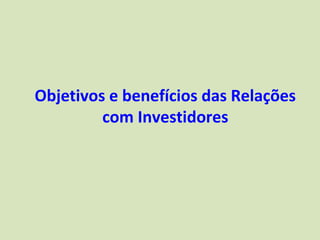 Objetivos e benefícios das Relações
         com Investidores
 