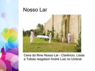 Nosso Lar 
Cena do filme Nosso Lar - Clarêncio, Lísias 
e Tobias resgatam André Luiz no Umbral. 
 