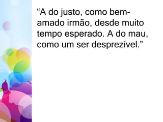 “A do justo, como bem-amado 
irmão, desde muito 
tempo esperado. A do mau, 
como um ser desprezível.” 
 
