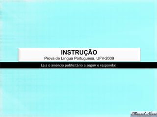 INSTRUÇÃO
  Prova de Língua Portuguesa, UFV-2009
Leia o anúncio publicitário a seguir e responda:
 