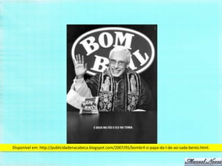 Disponível em: http://publicidadenacabeca.blogspot.com/2007/05/bombril-o-papa-da-l-de-ao-sada-bento.html.
 