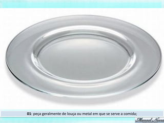 01: peça geralmente de louça ou metal em que se serve a comida;
 