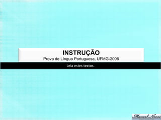 INSTRUÇÃO
Prova de Língua Portuguesa, UFMG-2006
           Leia estes textos.
 