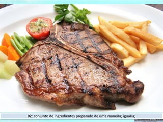 02: conjunto de ingredientes preparado de uma maneira; iguaria;
 
