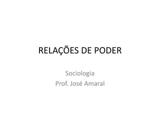 RELAÇÕES DE PODER

      Sociologia
   Prof. José Amaral
 