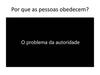 Por que as pessoas obedecem?
 