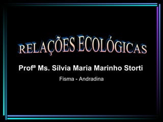 RELAÇÕES ECOLÓGICAS Profª Ms. Sílvia Maria Marinho Storti   Fisma - Andradina 