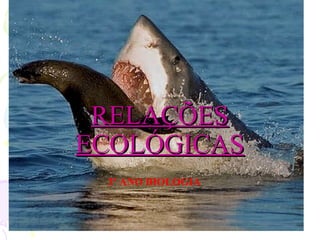 RELAÇÕESRELAÇÕES
ECOLÓGICASECOLÓGICAS
3º ANO BIOLOGIA
 